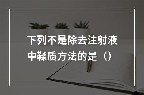 下列不是除去注射液中鞣质方法的是（）