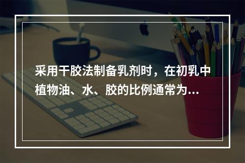 采用干胶法制备乳剂时，在初乳中植物油、水、胶的比例通常为（）