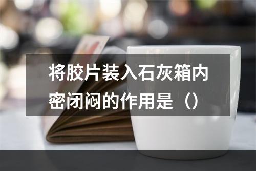 将胶片装入石灰箱内密闭闷的作用是（）