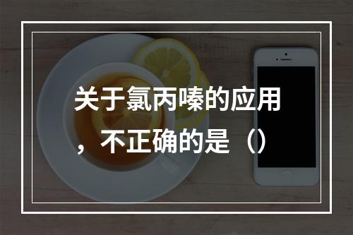 关于氯丙嗪的应用，不正确的是（）