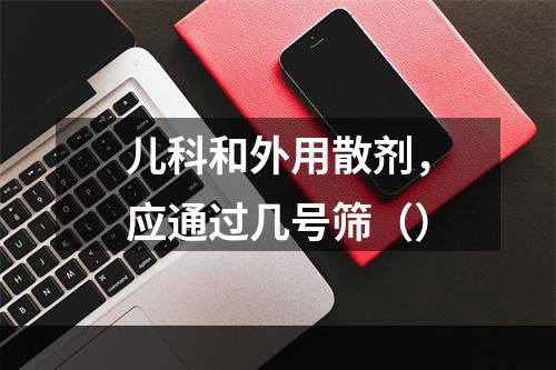 儿科和外用散剂，应通过几号筛（）