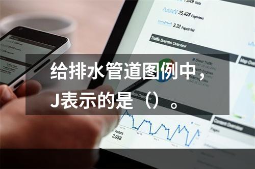 给排水管道图例中，J表示的是（）。