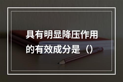 具有明显降压作用的有效成分是（）