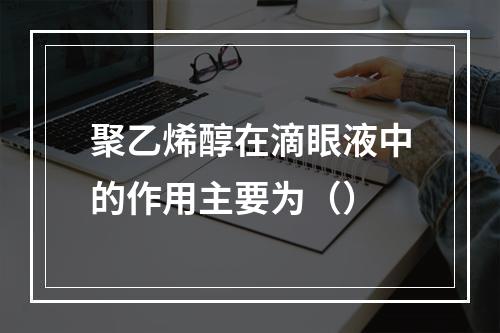 聚乙烯醇在滴眼液中的作用主要为（）