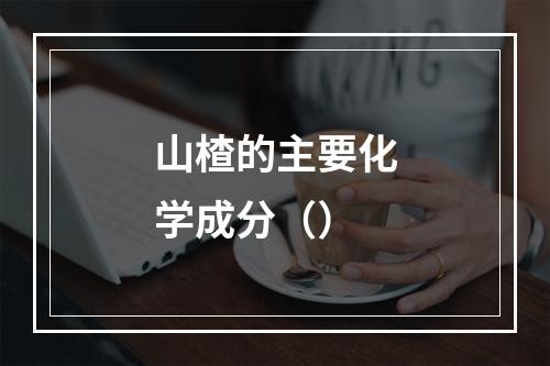 山楂的主要化学成分（）