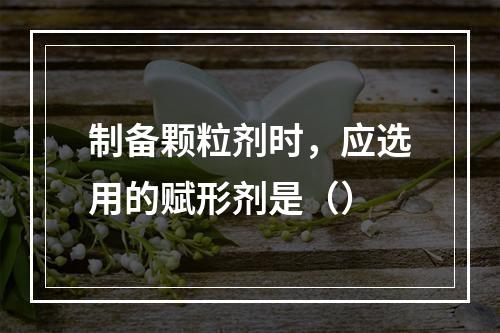 制备颗粒剂时，应选用的赋形剂是（）