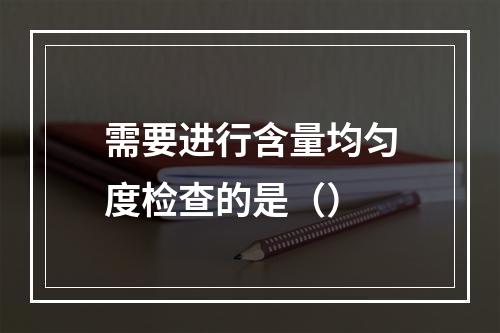 需要进行含量均匀度检查的是（）