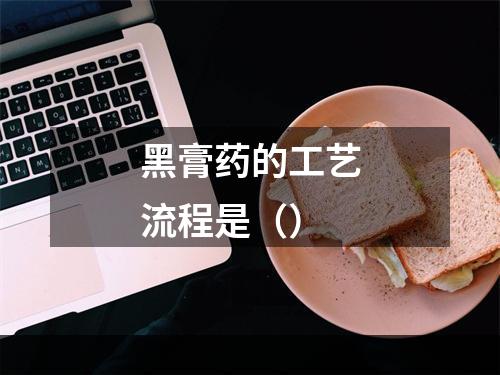 黑膏药的工艺流程是（）