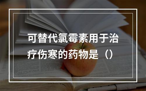 可替代氯霉素用于治疗伤寒的药物是（）