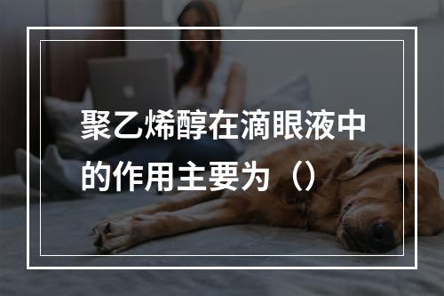 聚乙烯醇在滴眼液中的作用主要为（）