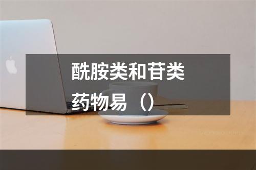 酰胺类和苷类药物易（）