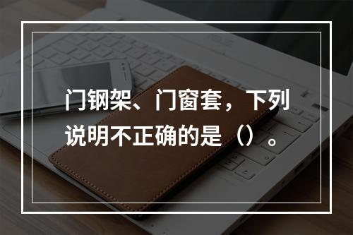 门钢架、门窗套，下列说明不正确的是（）。