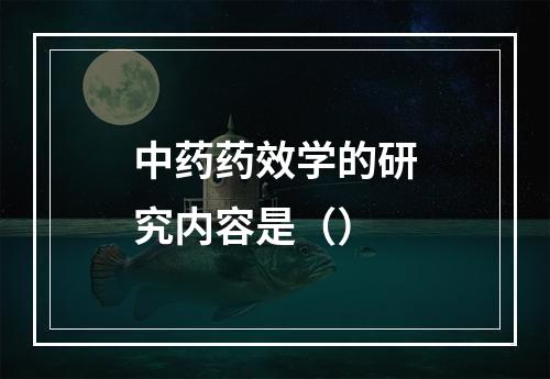 中药药效学的研究内容是（）