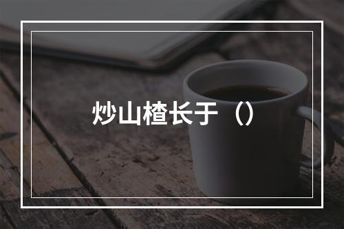 炒山楂长于（）