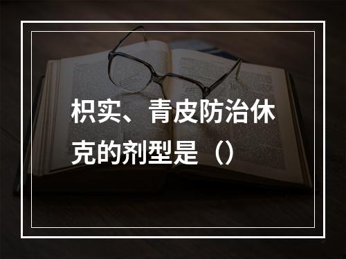 枳实、青皮防治休克的剂型是（）