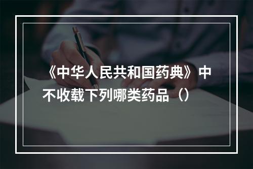 《中华人民共和国药典》中不收载下列哪类药品（）