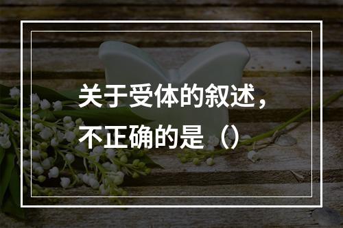 关于受体的叙述，不正确的是（）