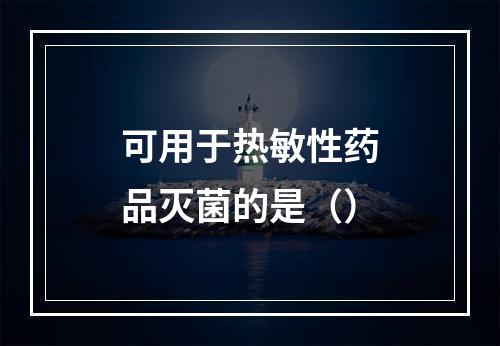 可用于热敏性药品灭菌的是（）