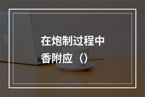 在炮制过程中香附应（）