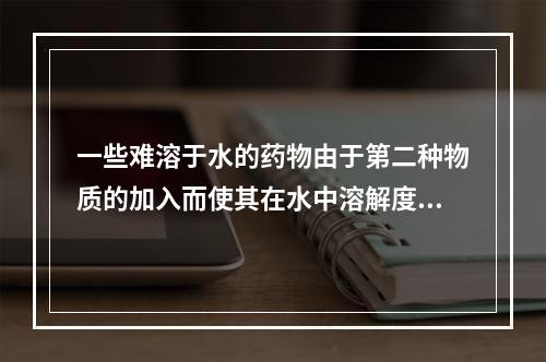 一些难溶于水的药物由于第二种物质的加入而使其在水中溶解度增加