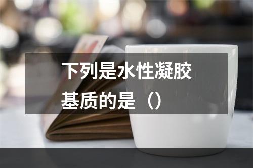 下列是水性凝胶基质的是（）