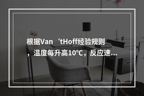 根据Van‘tHoff经验规则，温度每升高10℃，反应速度（