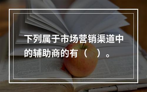 下列属于市场营销渠道中的辅助商的有（　）。