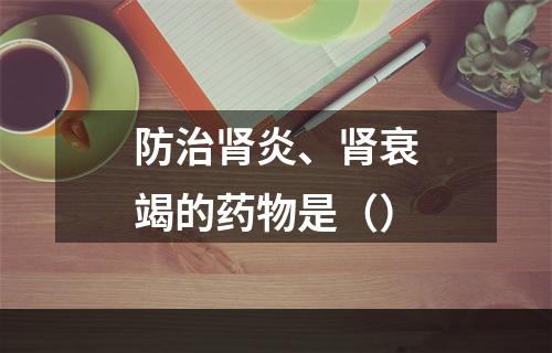 防治肾炎、肾衰竭的药物是（）