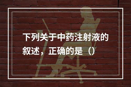 下列关于中药注射液的叙述，正确的是（）