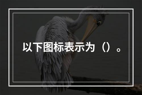 以下图标表示为（）。