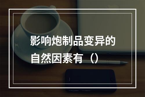 影响炮制品变异的自然因素有（）