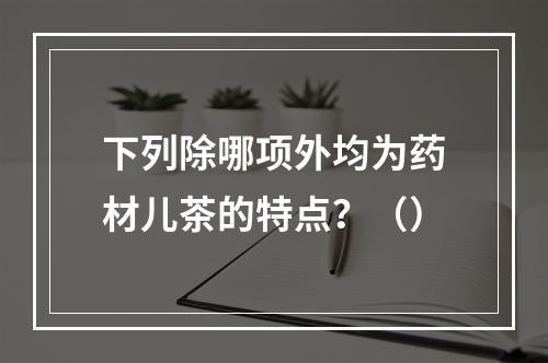 下列除哪项外均为药材儿茶的特点？（）