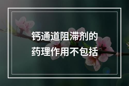 钙通道阻滞剂的药理作用不包括