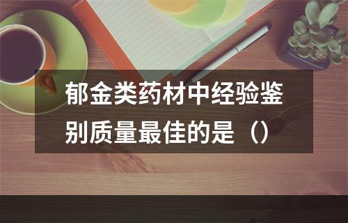 郁金类药材中经验鉴别质量最佳的是（）