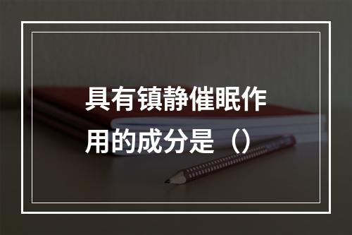 具有镇静催眠作用的成分是（）