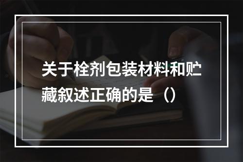 关于栓剂包装材料和贮藏叙述正确的是（）