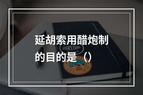 延胡索用醋炮制的目的是（）