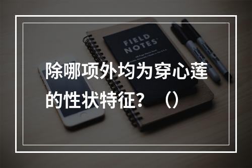 除哪项外均为穿心莲的性状特征？（）