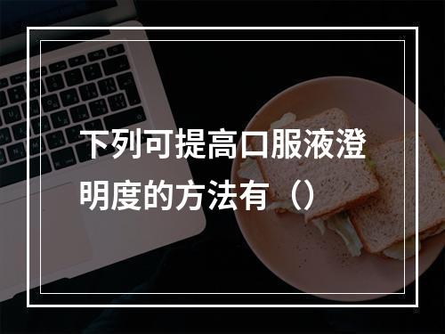 下列可提高口服液澄明度的方法有（）