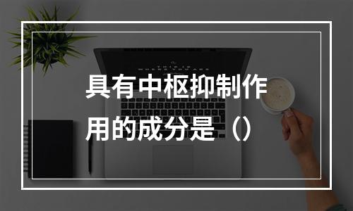 具有中枢抑制作用的成分是（）