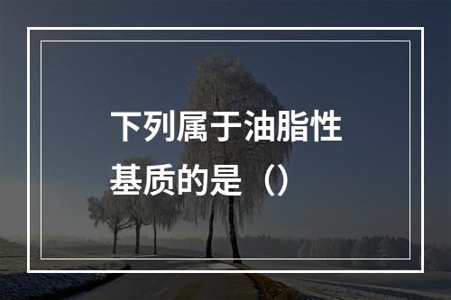 下列属于油脂性基质的是（）