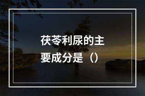 茯苓利尿的主要成分是（）