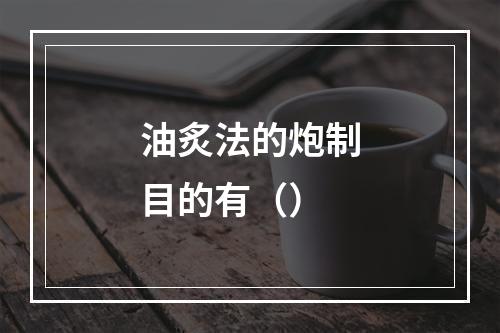 油炙法的炮制目的有（）