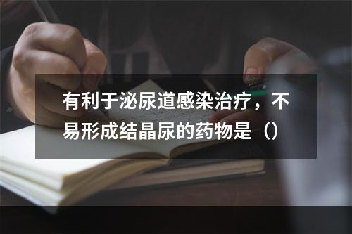 有利于泌尿道感染治疗，不易形成结晶尿的药物是（）