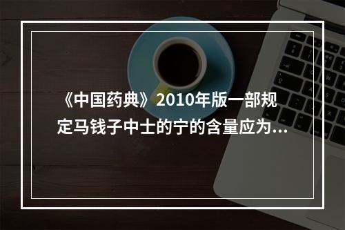 《中国药典》2010年版一部规定马钱子中士的宁的含量应为（）