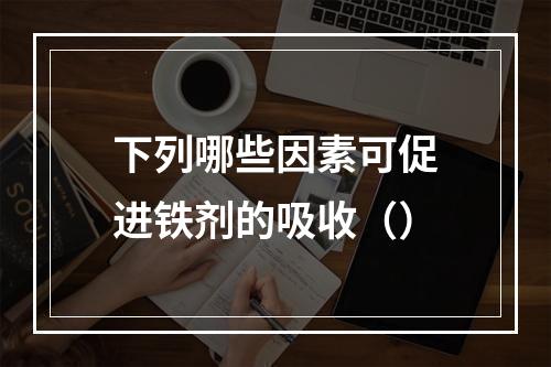 下列哪些因素可促进铁剂的吸收（）