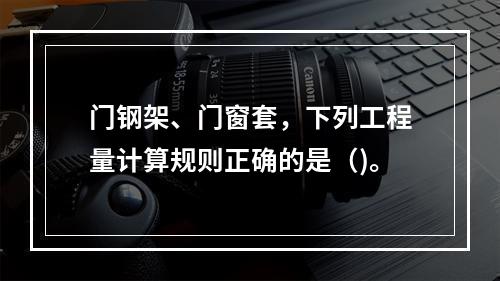 门钢架、门窗套，下列工程量计算规则正确的是（)。