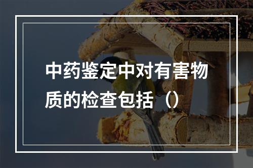 中药鉴定中对有害物质的检查包括（）