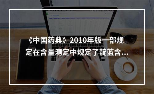 《中国药典》2010年版一部规定在含量测定中规定了靛蓝含量的