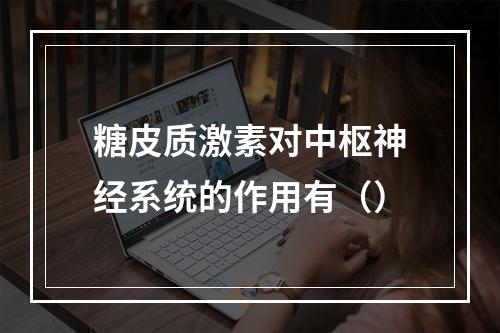 糖皮质激素对中枢神经系统的作用有（）